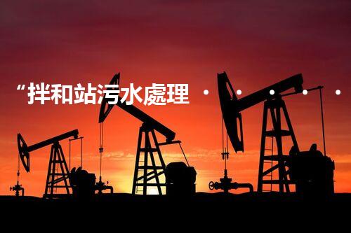 “拌和站污水處理，綠色環(huán)保新篇章”